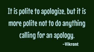 It is polite to apologize, but it is more polite not to do anything calling for an apology.