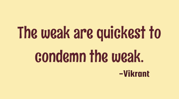 The weak are quickest to condemn the weak.