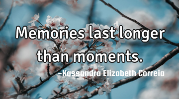  Memories last longer than moments. 