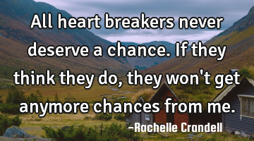 All heart breakers never deserve a chance. If they think they do, they won