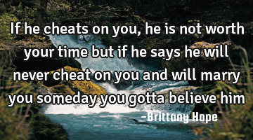 If he cheats on you, he is not worth your time but if he says he will never cheat on you and will
