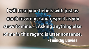 I will treat your beliefs with just as much reverence and respect as you show to mine...asking
