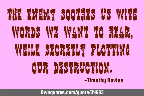 The Enemy soothes us with words we want to hear, while secretly plotting our