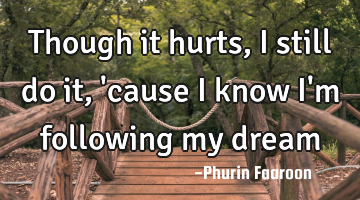 Though it hurts, I still do it, 