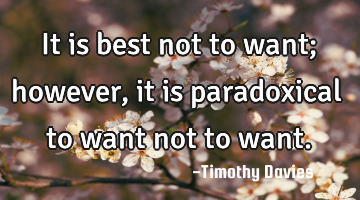 It is best not to want; however, it is paradoxical to want not to want.