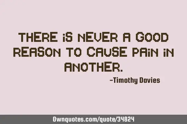 There is never a good reason to cause pain in