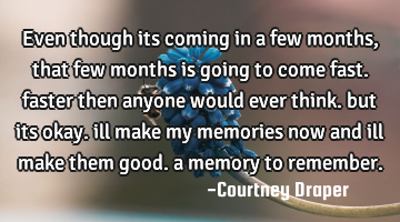 Even though its coming in a few months, that few months is going to come fast. faster then anyone