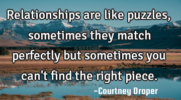 Relationships are like puzzles, sometimes they match perfectly but sometimes you can