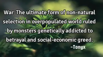 War: The ultimate form of non-natural selection in overpopulated world ruled by monsters