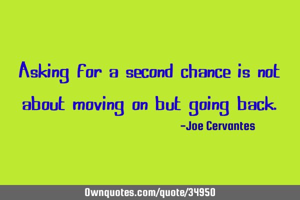 Asking for a second chance is not about moving on but going