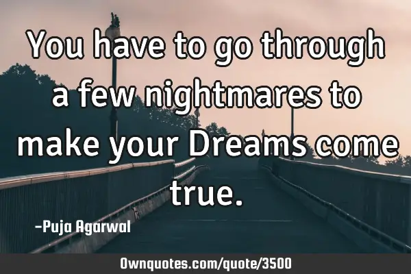 You have to go through a few nightmares to make your Dreams come