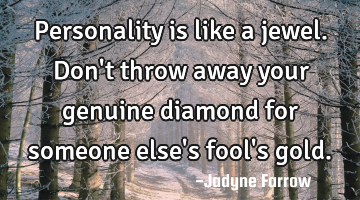 Personality is like a jewel. Don
