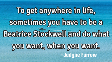 To get anywhere in life, sometimes you have to be a Beatrice Stockwell and do what you want, when