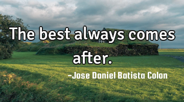 The best always comes after.