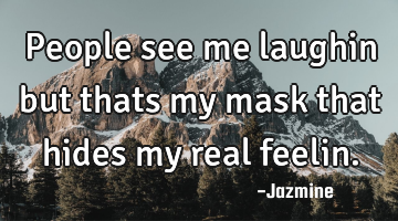 People see me laughin but thats my mask that hides my real feelin.