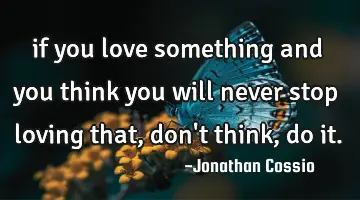 if you love something and you think you will never stop loving that, don
