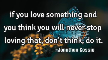 if you love something and you think you will never stop loving that, don