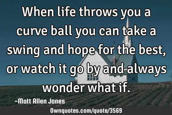 When life throws you a curve ball you can take a swing and hope for the best, or watch it go by and