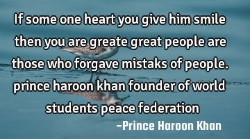 If some one heart you give him smile then you are greate great people are those who forgave mistaks