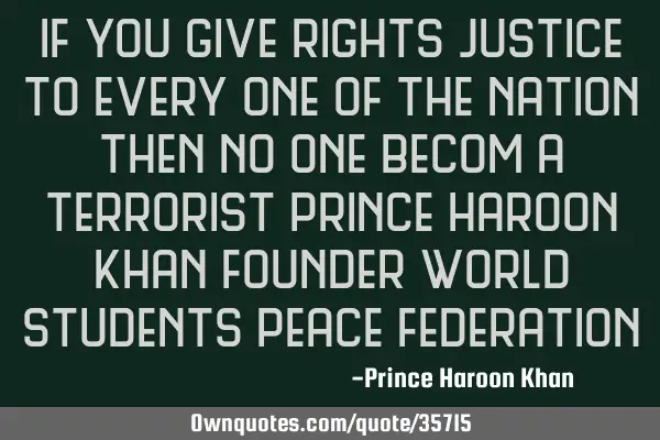 If you give rights justice to every one of the nation then no one becom a terrorist prince haroon