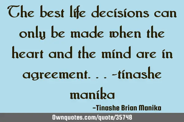 The best life decisions can only be made when the heart and the mind are in agreement...-tinashe