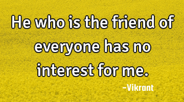 He who is the friend of everyone has no interest for me.
