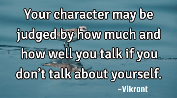 Your character may be judged by how much and how well you talk if you don’t talk about yourself.