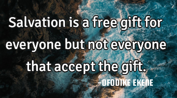 Salvation is a free gift for everyone but not everyone that accept the gift.
