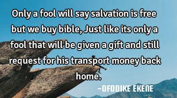 Only a fool will say salvation is free but we buy bible, Just like its only a fool that will be