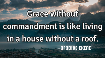Grace without commandment is like living in a house without a roof.