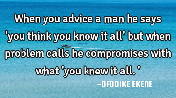 When you advice a man he says 