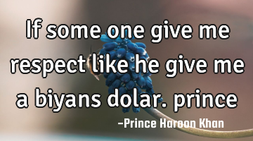 If some one give me respect like he give me a biyans dolar. prince