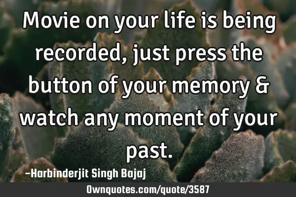 Movie on your life is being recorded, just press the button of your memory & watch any moment of