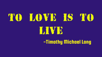 To love is to live