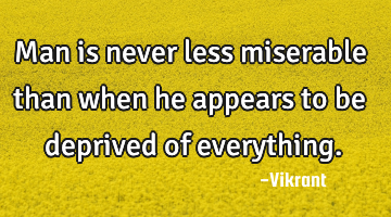 Man is never less miserable than when he appears to be deprived of everything.