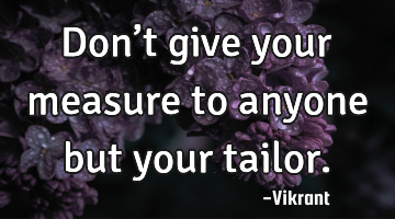 Don’t give your measure to anyone but your tailor.
