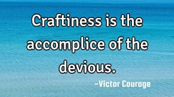 Craftiness is the accomplice of the devious.