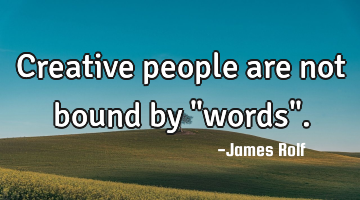 Creative people are not bound by "words".