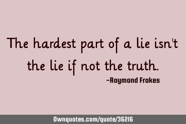 The hardest part of a lie isn