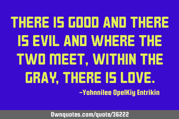 There is good and there is evil and where the two meet, within the gray, there is