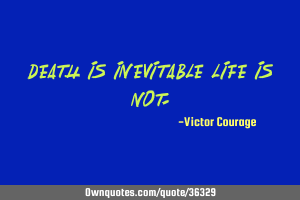 Death Is Inevitable Life Is Not Ownquotes Com