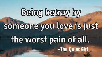 Being betray by someone you love is just the worst pain of all.