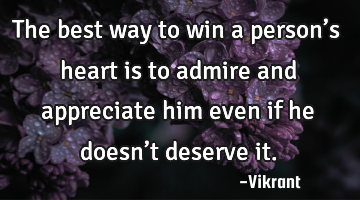 The best way to win a person’s heart is to admire and appreciate him even if he doesn’t deserve