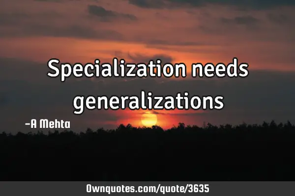 Specialization needs