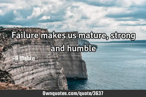 Failure makes us mature, strong and