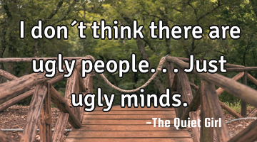 I don´t think there are ugly people... Just ugly minds.
