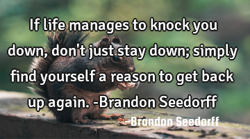 If life manages to knock you down, don