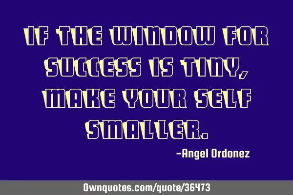 If the window for success is tiny, make your self