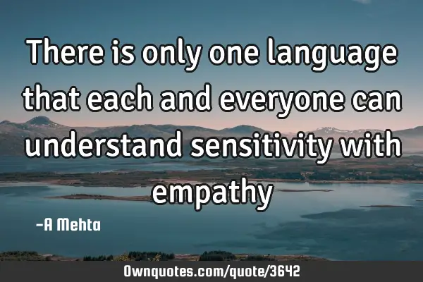 There is only one language that each and everyone can understand sensitivity with