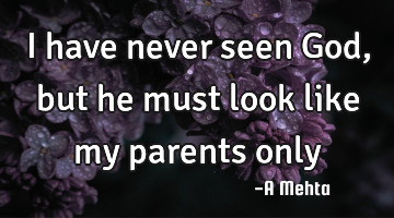 I have never seen God, but he must look like my parents only